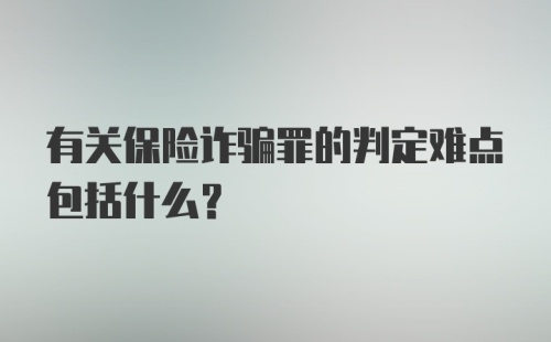 有关保险诈骗罪的判定难点包括什么？