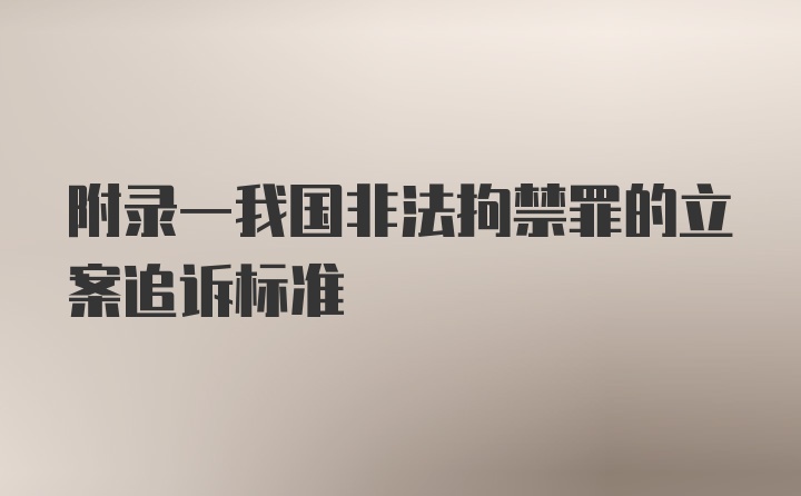 附录一我国非法拘禁罪的立案追诉标准