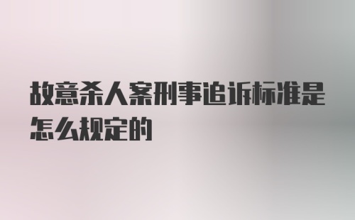 故意杀人案刑事追诉标准是怎么规定的