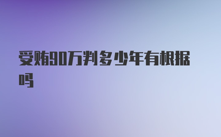 受贿90万判多少年有根据吗