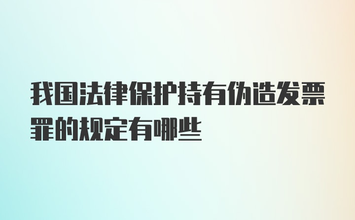 我国法律保护持有伪造发票罪的规定有哪些