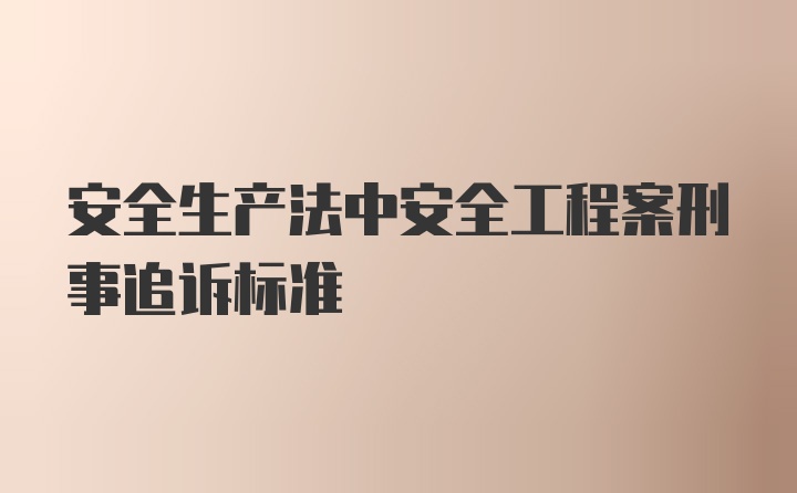 安全生产法中安全工程案刑事追诉标准