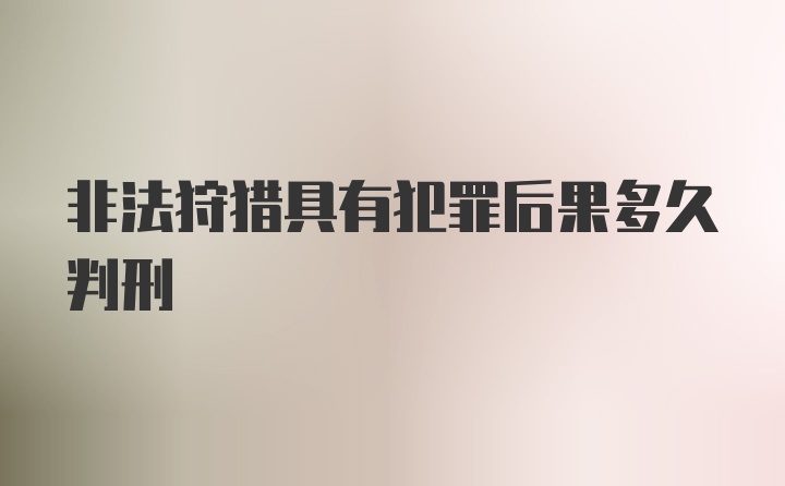 非法狩猎具有犯罪后果多久判刑