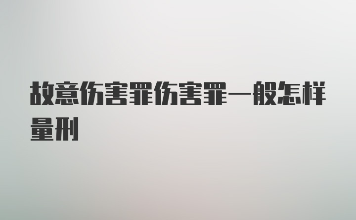 故意伤害罪伤害罪一般怎样量刑