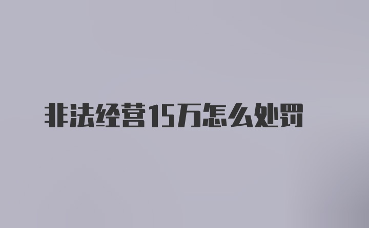 非法经营15万怎么处罚