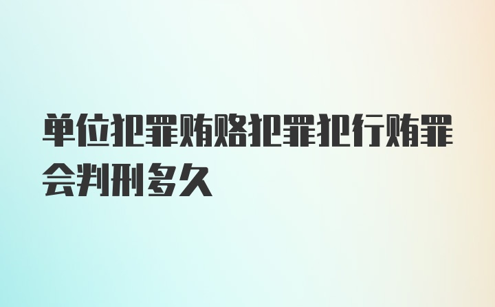 单位犯罪贿赂犯罪犯行贿罪会判刑多久