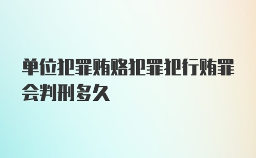 单位犯罪贿赂犯罪犯行贿罪会判刑多久