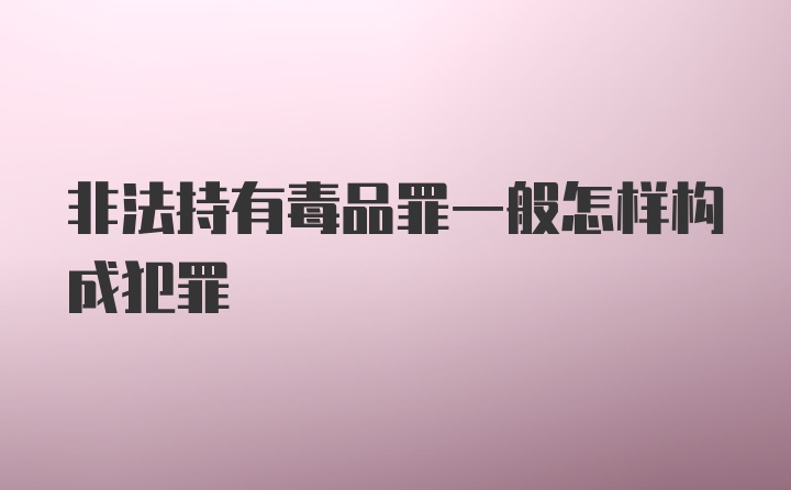 非法持有毒品罪一般怎样构成犯罪