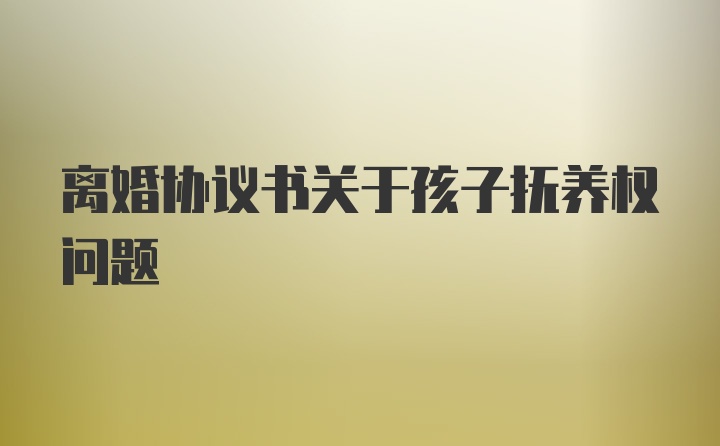 离婚协议书关于孩子抚养权问题