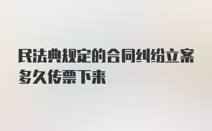 民法典规定的合同纠纷立案多久传票下来