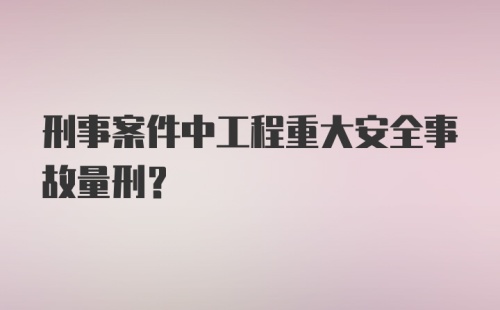 刑事案件中工程重大安全事故量刑？