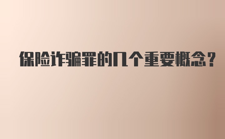 保险诈骗罪的几个重要概念？