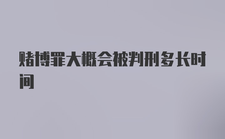 赌博罪大概会被判刑多长时间