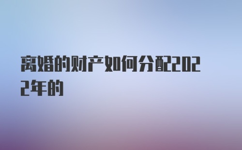 离婚的财产如何分配2022年的