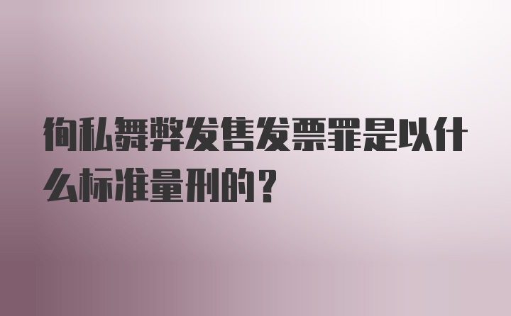 徇私舞弊发售发票罪是以什么标准量刑的？