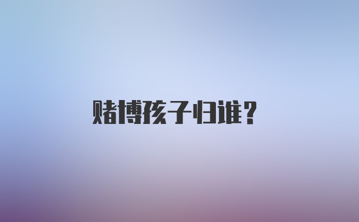 赌博孩子归谁?