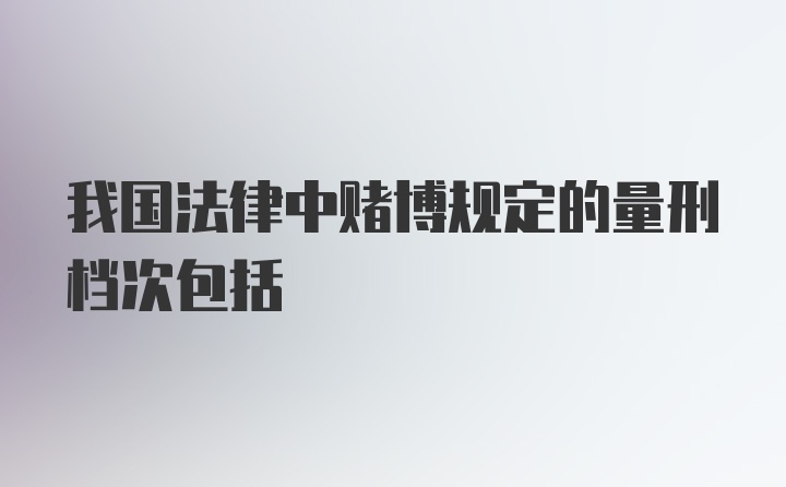 我国法律中赌博规定的量刑档次包括