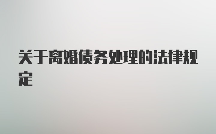 关于离婚债务处理的法律规定