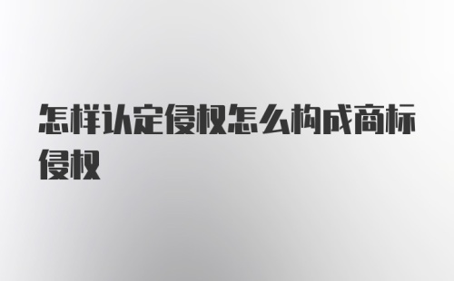 怎样认定侵权怎么构成商标侵权