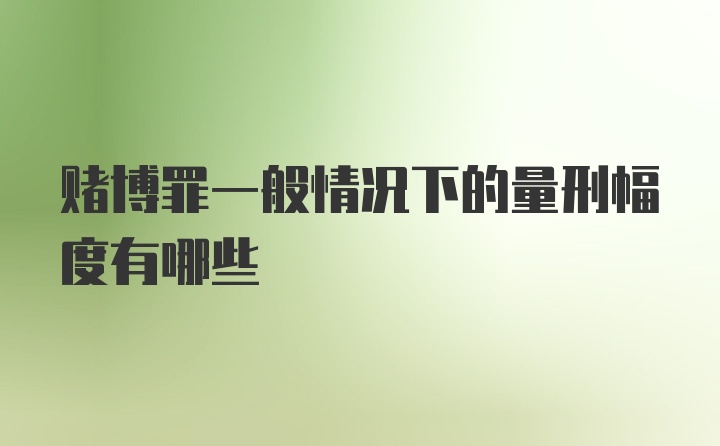 赌博罪一般情况下的量刑幅度有哪些