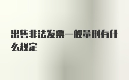 出售非法发票一般量刑有什么规定