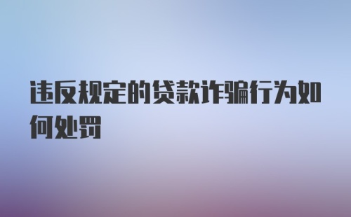 违反规定的贷款诈骗行为如何处罚