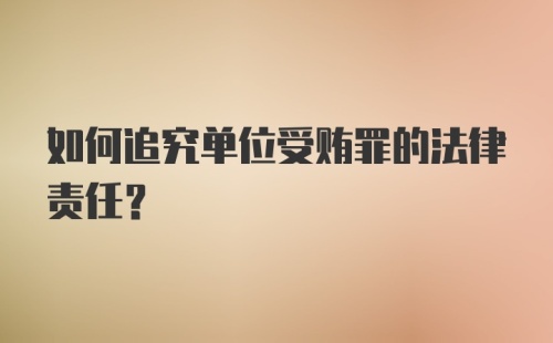 如何追究单位受贿罪的法律责任？