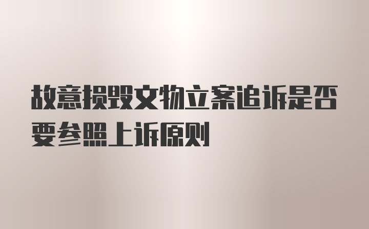 故意损毁文物立案追诉是否要参照上诉原则