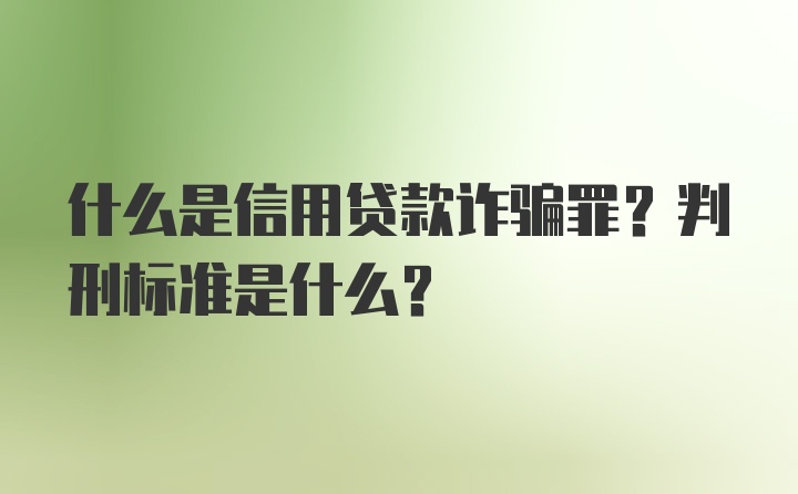 什么是信用贷款诈骗罪？判刑标准是什么？