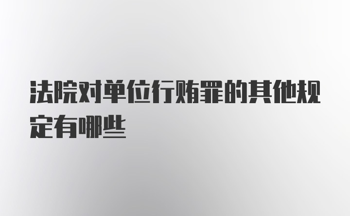 法院对单位行贿罪的其他规定有哪些