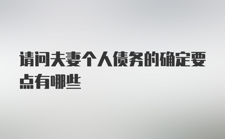 请问夫妻个人债务的确定要点有哪些