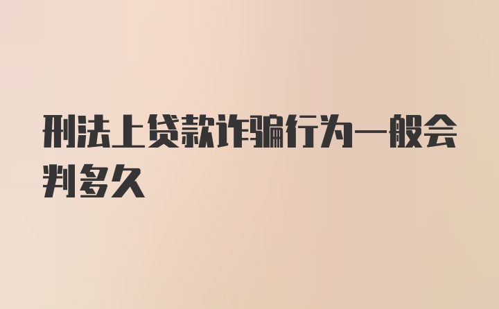 刑法上贷款诈骗行为一般会判多久