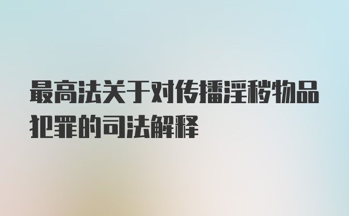 最高法关于对传播淫秽物品犯罪的司法解释