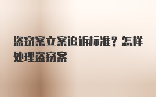 盗窃案立案追诉标准？怎样处理盗窃案