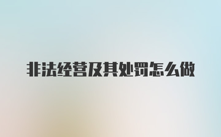 非法经营及其处罚怎么做