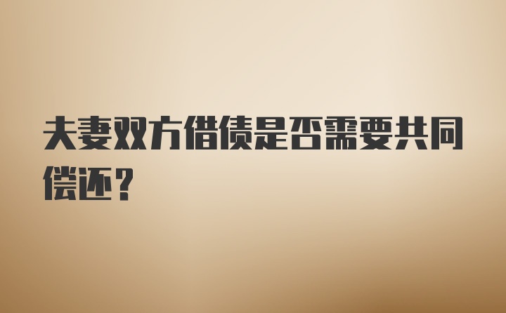 夫妻双方借债是否需要共同偿还？