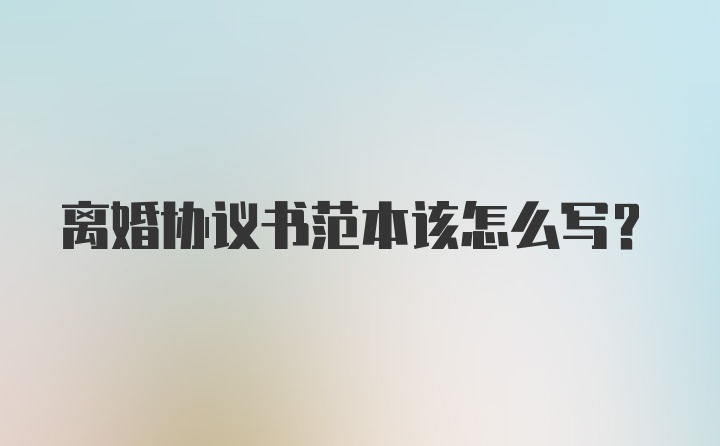 离婚协议书范本该怎么写？