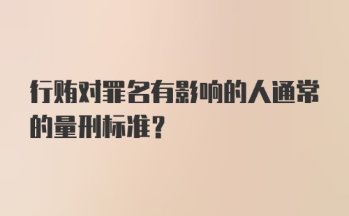 行贿对罪名有影响的人通常的量刑标准？