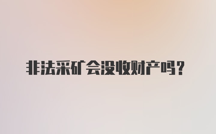 非法采矿会没收财产吗?