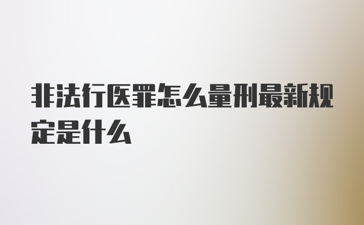 非法行医罪怎么量刑最新规定是什么