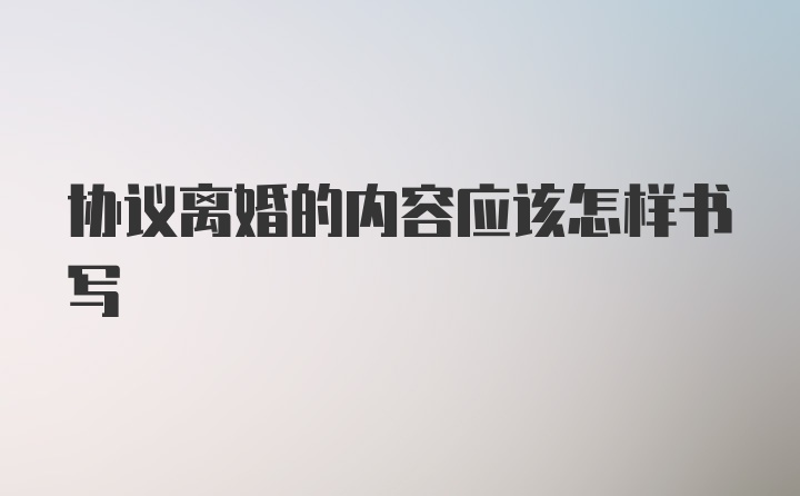 协议离婚的内容应该怎样书写