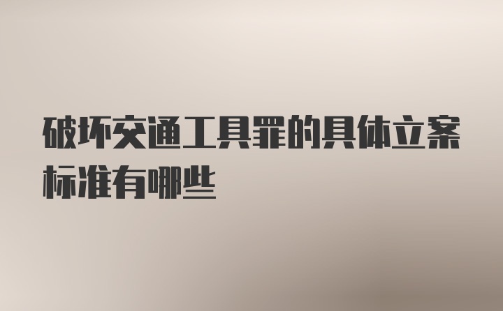 破坏交通工具罪的具体立案标准有哪些