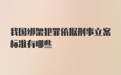 我国绑架犯罪依据刑事立案标准有哪些