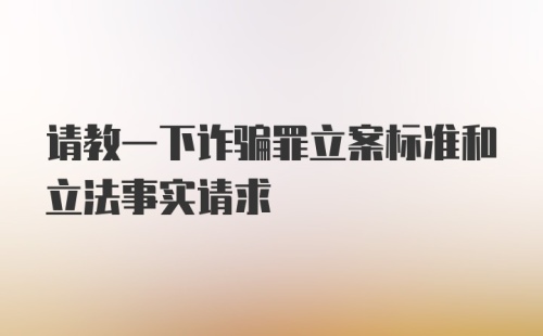 请教一下诈骗罪立案标准和立法事实请求