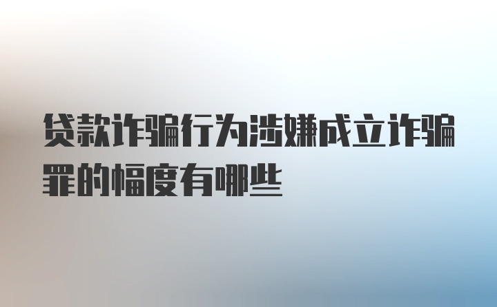 贷款诈骗行为涉嫌成立诈骗罪的幅度有哪些