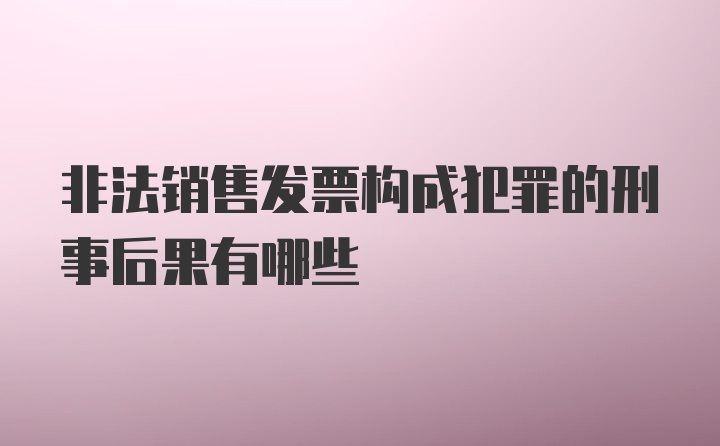 非法销售发票构成犯罪的刑事后果有哪些