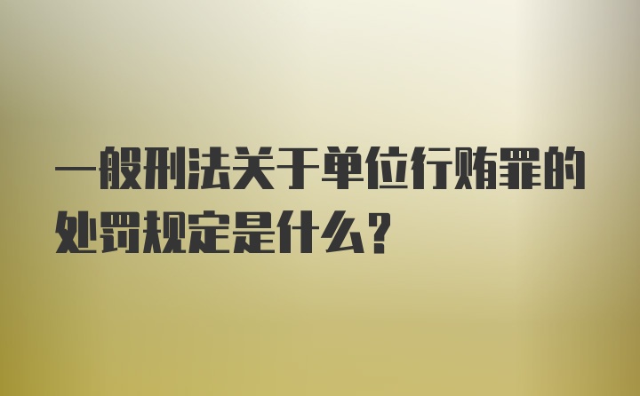 一般刑法关于单位行贿罪的处罚规定是什么？