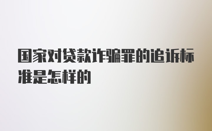 国家对贷款诈骗罪的追诉标准是怎样的