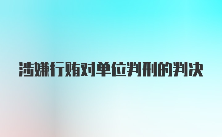 涉嫌行贿对单位判刑的判决