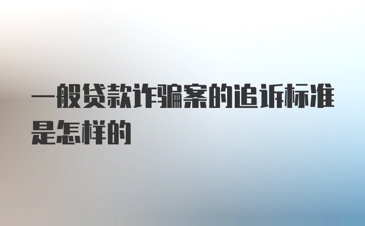 一般贷款诈骗案的追诉标准是怎样的